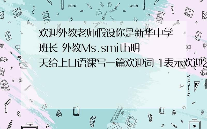 欢迎外教老师假设你是新华中学班长 外教Ms.smith明天给上口语课写一篇欢迎词 1表示欢迎2介绍班里情况3对老师期望 200字 最好一小时之内完成