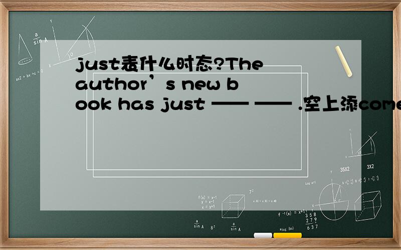 just表什么时态?The author’s new book has just —— —— .空上添come out .为什么不用came?那只是just表什么时态？