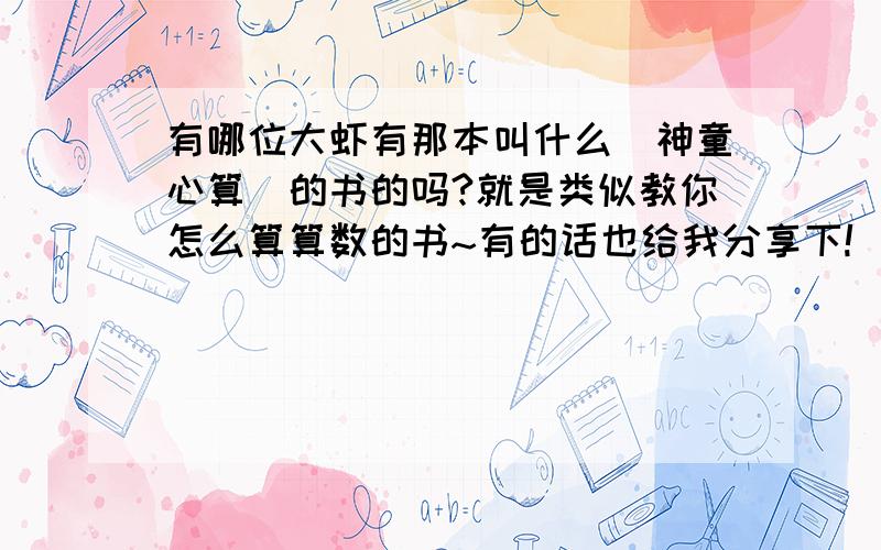 有哪位大虾有那本叫什么（神童心算）的书的吗?就是类似教你怎么算算数的书~有的话也给我分享下!