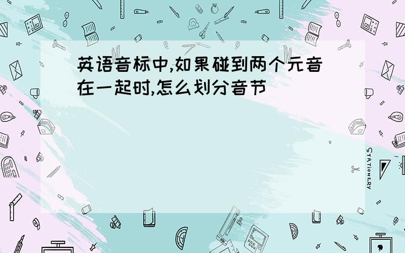 英语音标中,如果碰到两个元音在一起时,怎么划分音节