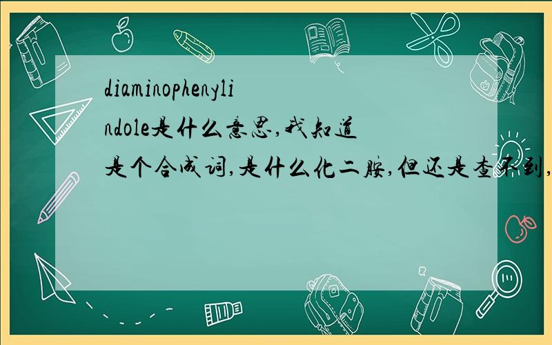 diaminophenylindole是什么意思,我知道是个合成词,是什么化二胺,但还是查不到,不要讲拆词法,本人不是菜鸟!