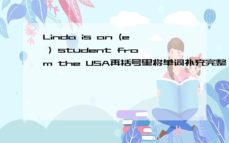 Linda is an (e ) student from the USA再括号里将单词补充完整