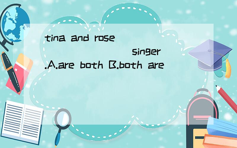tina and rose ________singer.A.are both B.both are