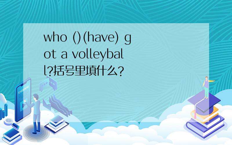 who ()(have) got a volleyball?括号里填什么?