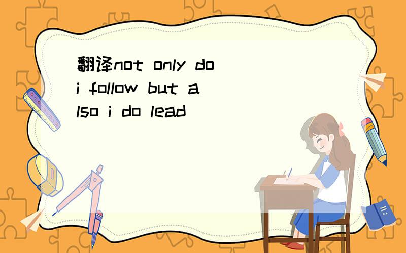 翻译not only do i follow but also i do lead