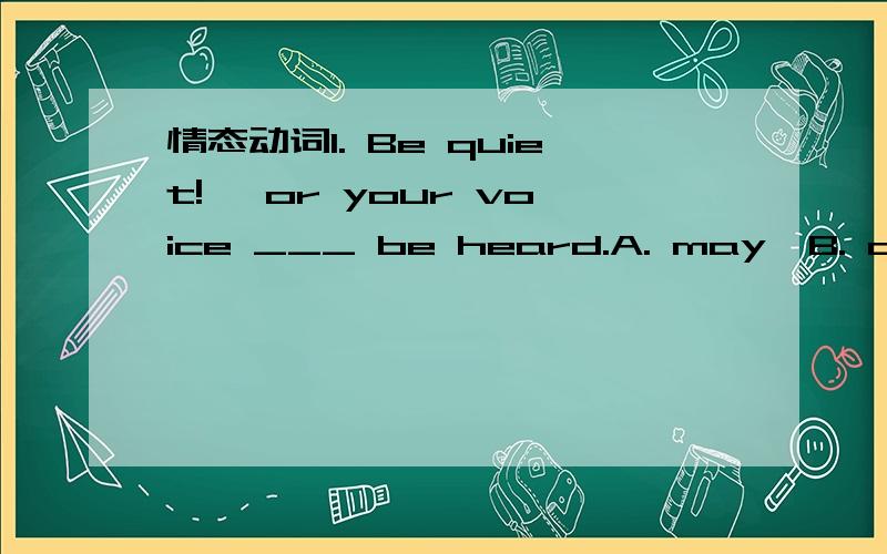 情态动词1. Be quiet!, or your voice ___ be heard.A. may  B. can't2. ---- I like the party so much, but I —————— go home.It is too late.   ---- What a pity!A. must.   B. have to    C. may   D. can