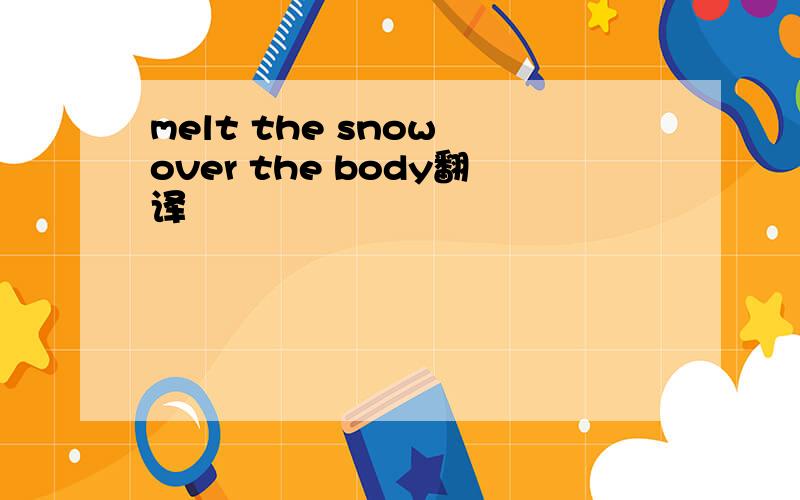 melt the snow over the body翻译
