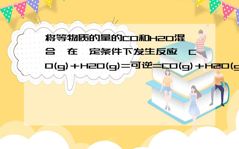 将等物质的量的CO和H2O混合,在一定条件下发生反应,CO(g)＋H2O(g)=可逆=CO(g)＋H2O(g)反应至4秒时,得知CO的转化率为31.23则这时混合所体对氢气的相对密度为多少.(请写过程.