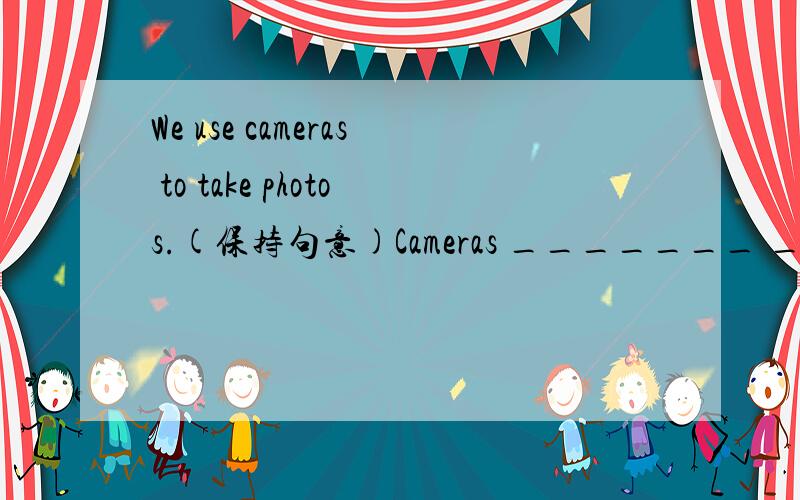 We use cameras to take photos.(保持句意)Cameras _______ ______ _______ take photos.