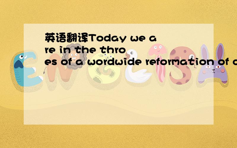 英语翻译Today we are in the throes of a wordwide reformation of cultures,a tectonic shift of habits and dreams called,in the curious argot of social scientists,” globalization”.Through my teachers I discovered that thought is often full of un