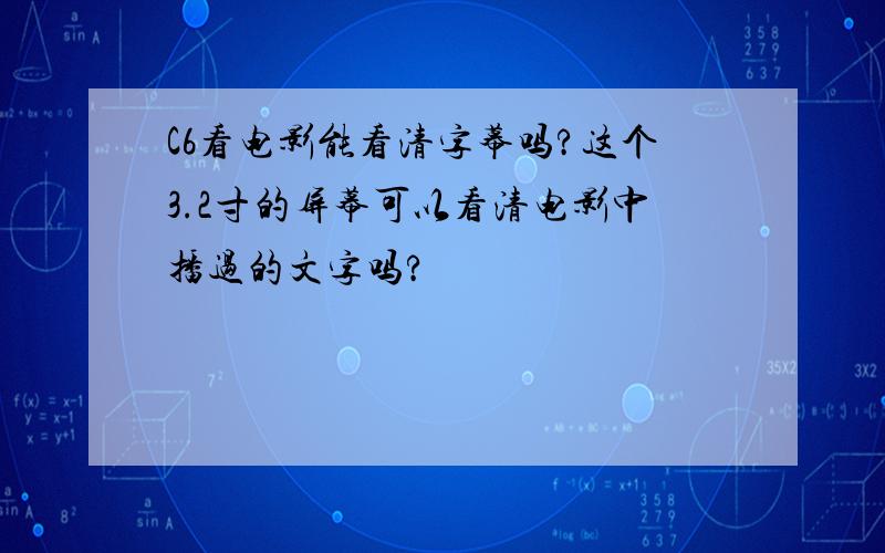 C6看电影能看清字幕吗?这个3.2寸的屏幕可以看清电影中播过的文字吗?