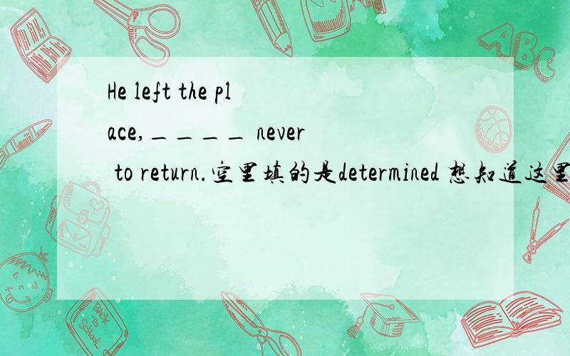 He left the place,____ never to return.空里填的是determined 想知道这里是做形容词还是动词过去式?