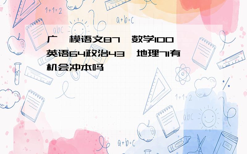 广一模语文87,数学100,英语64政治43,地理71有机会冲本吗