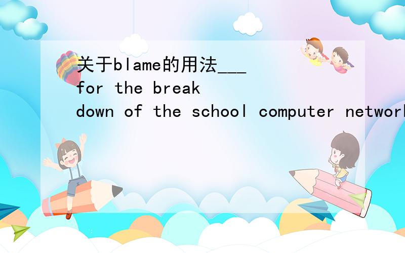 关于blame的用法___ for the break down of the school computer network,Alice was in low spirit .是填To blame还是Blamed 为什么?