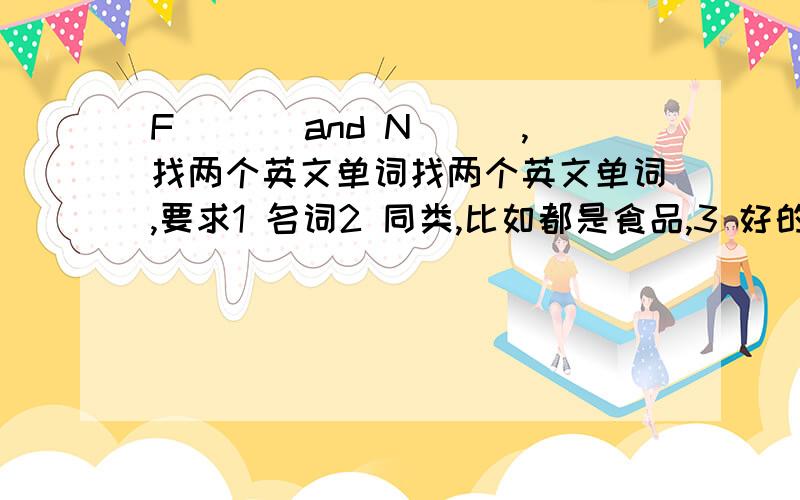 F___ and N___,找两个英文单词找两个英文单词,要求1 名词2 同类,比如都是食品,3 好的词,不要FOOL NUT我想了一个February and November