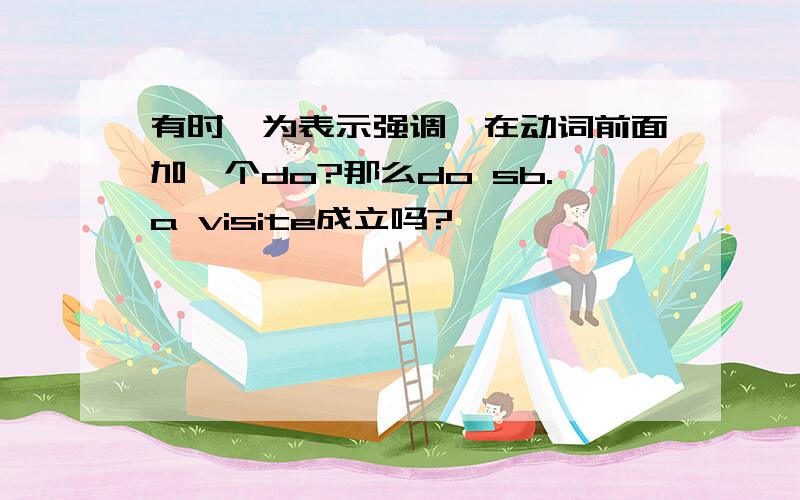 有时,为表示强调,在动词前面加一个do?那么do sb.a visite成立吗?