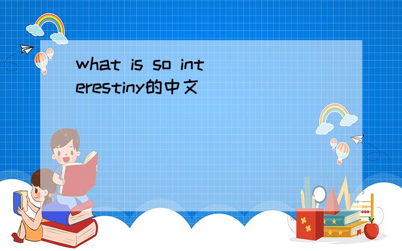 what is so interestiny的中文