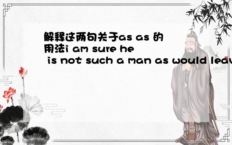 解释这两句关于as as 的用法i am sure he is not such a man as would leave his work half doneas many instruments as are in the lab have been made most use of