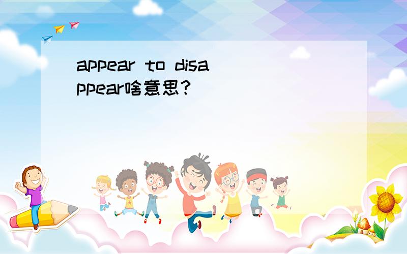 appear to disappear啥意思?