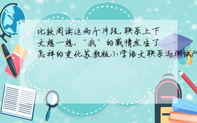 比较阅读这两个片段,联系上下文想一想,“我”的感情发生了怎样的变化苏教版小学语文联系与测试P49页