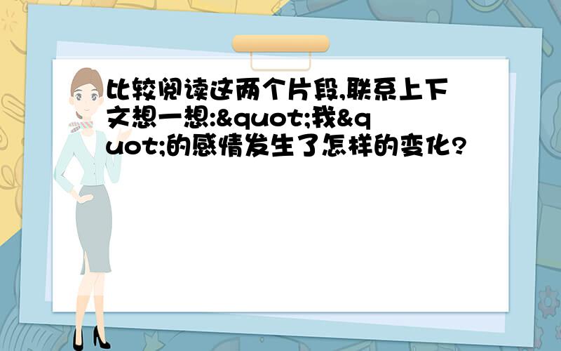 比较阅读这两个片段,联系上下文想一想:"我"的感情发生了怎样的变化?