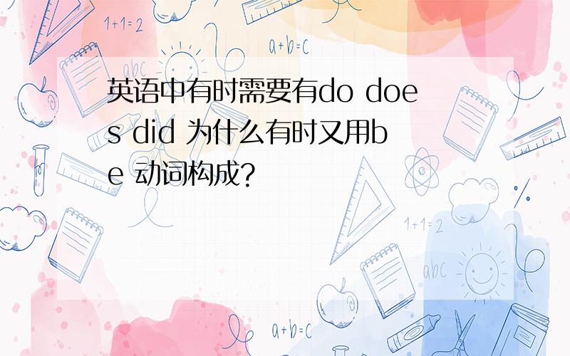 英语中有时需要有do does did 为什么有时又用be 动词构成?