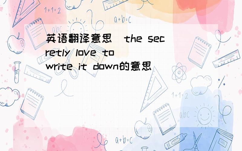 英语翻译意思`the secretly love to write it down的意思