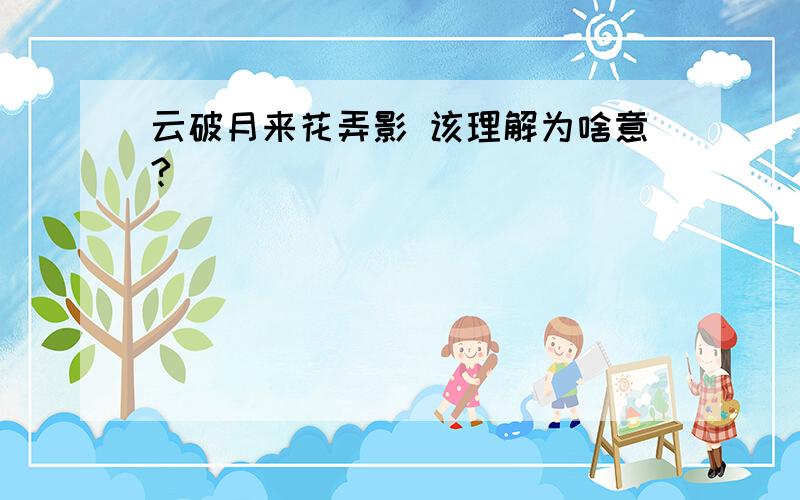 云破月来花弄影 该理解为啥意?