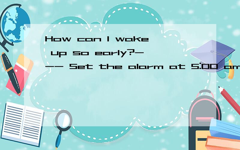 How can I wake up so early?--- Set the alarm at 5:00 am,＿ you will make it.A.and B.but C.or D.so请问这个句子怎么翻译,才能体现出and表并列,为什么要选and