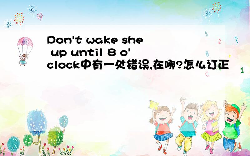 Don't wake she up until 8 o'clock中有一处错误,在哪?怎么订正