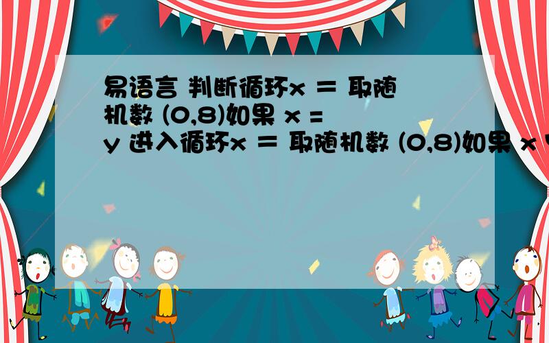 易语言 判断循环x ＝ 取随机数 (0,8)如果 x =y 进入循环x ＝ 取随机数 (0,8)如果 x Y退出循环