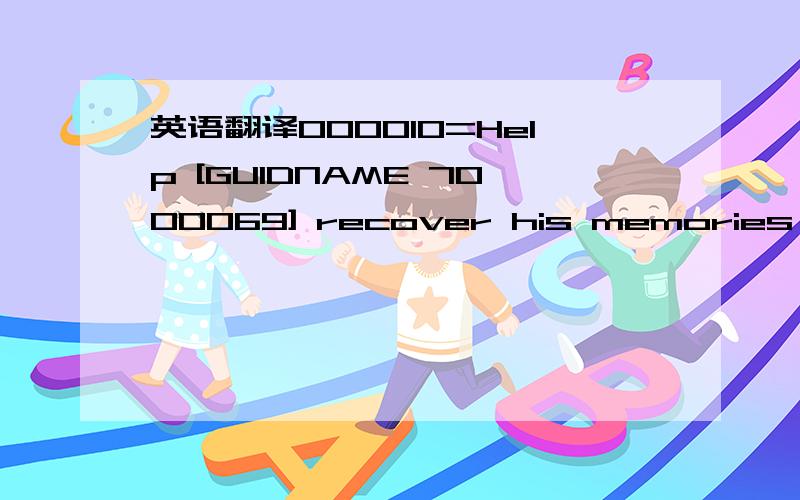 英语翻译000010=Help [GUIDNAME 7000069] recover his memories of the former technology and make find the attackers.7000011=
