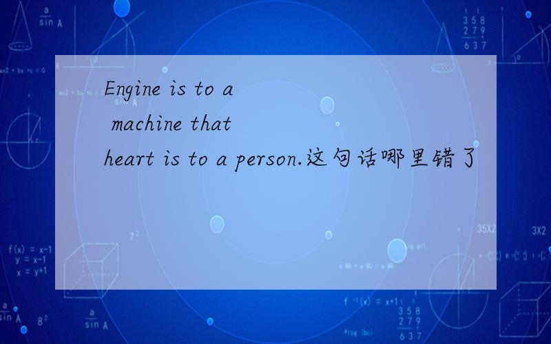 Engine is to a machine that heart is to a person.这句话哪里错了