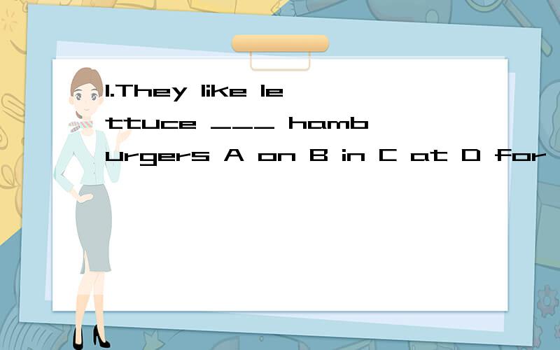 1.They like lettuce ___ hamburgers A on B in C at D for 2.____ are the main vegetables in western c1.They like lettuce ___ hamburgers A on B in C at D for 2.____ are the main vegetables in western countries A Tomatoes B Tomaro C tomatos D The tomato3