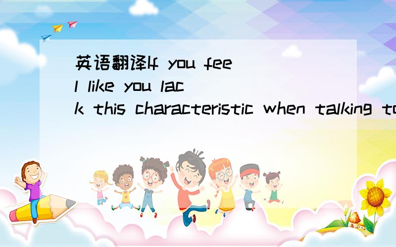 英语翻译If you feel like you lack this characteristic when talking to women,then I recommend you work on the eye contact you give.怎么翻译?