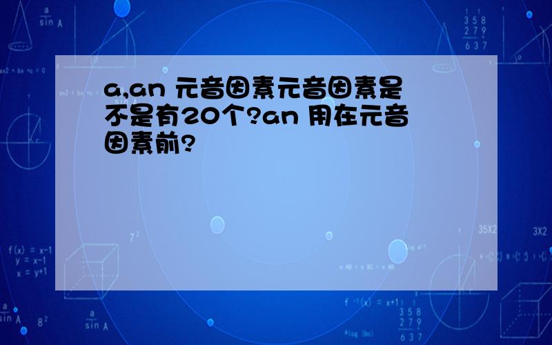 a,an 元音因素元音因素是不是有20个?an 用在元音因素前?