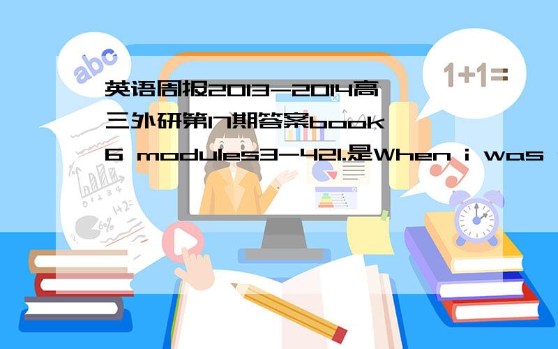 英语周报2013-2014高三外研第17期答案book 6 modules3-421.是When i was on___phone.