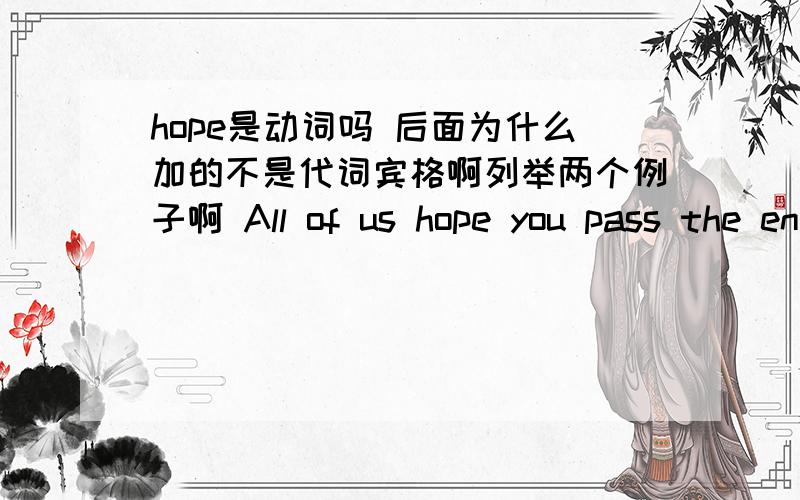 hope是动词吗 后面为什么加的不是代词宾格啊列举两个例子啊 All of us hope you pass the entrance examination.I hope he stays here for another week 有 hope sb.do 这个句型吗 这两个句子是我们卷子上的 只是不太