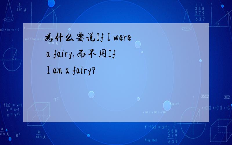 为什么要说If I were a fairy,而不用If I am a fairy?