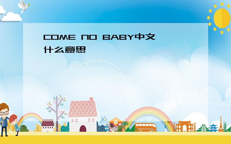 COME NO BABY中文什么意思