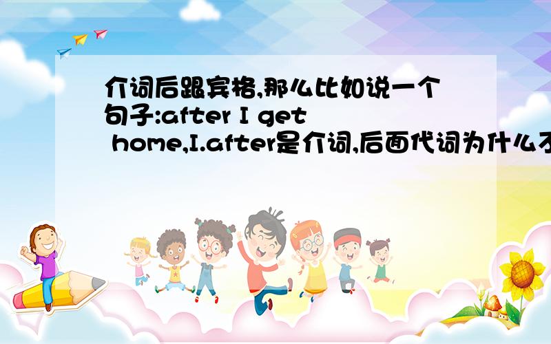 介词后跟宾格,那么比如说一个句子:after I get home,I.after是介词,后面代词为什么不用宾格?