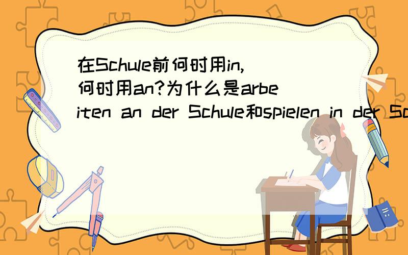 在Schule前何时用in,何时用an?为什么是arbeiten an der Schule和spielen in der Schule呢?