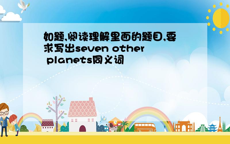 如题,阅读理解里面的题目,要求写出seven other planets同义词