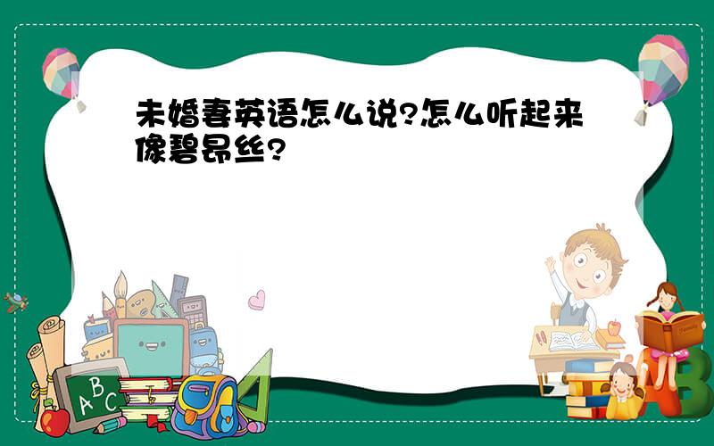 未婚妻英语怎么说?怎么听起来像碧昂丝?