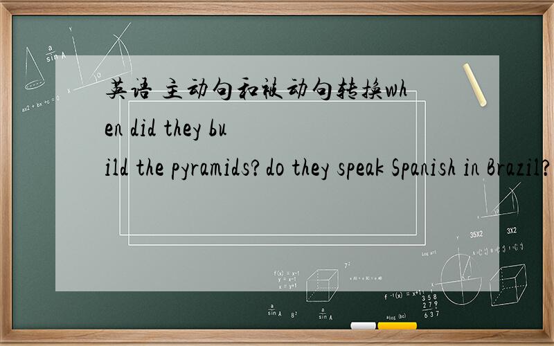 英语 主动句和被动句转换when did they build the pyramids?do they speak Spanish in Brazil?what languages do they speak in India?Have they found any life on Mars?Where will they play the next World Cup?When did they invent television?Where do