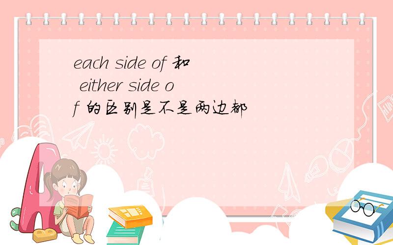 each side of 和 either side of 的区别是不是两边都