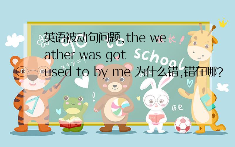 英语被动句问题,the weather was got used to by me 为什么错,错在哪?