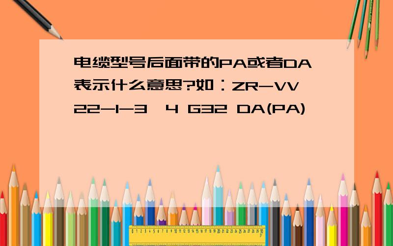 电缆型号后面带的PA或者DA表示什么意思?如：ZR-VV22-1-3*4 G32 DA(PA)