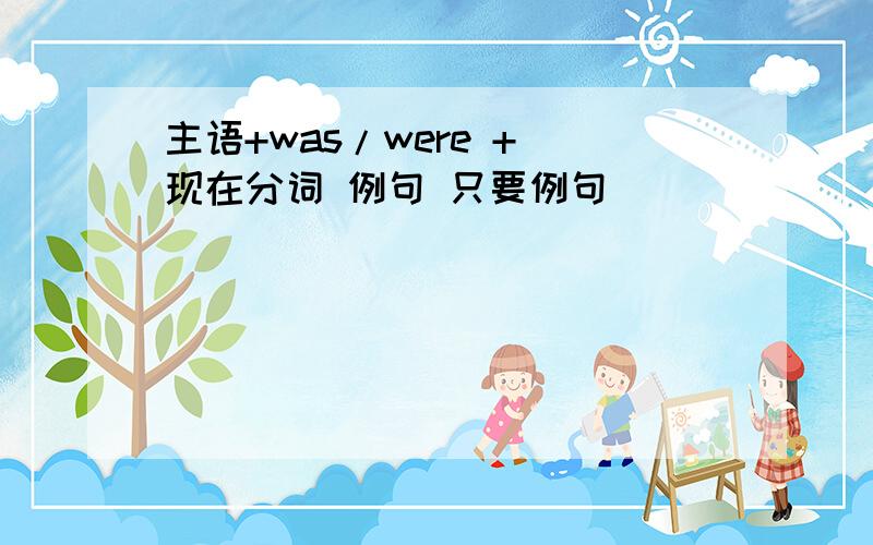 主语+was/were + 现在分词 例句 只要例句