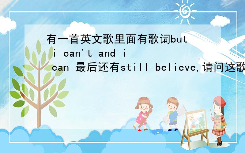 有一首英文歌里面有歌词but i can't and i can 最后还有still believe,请问这歌叫什么